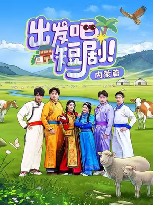 出发吧短剧!内蒙篇(6集) 出发吧短剧!内蒙篇(6集)短剧最终回限免畅看